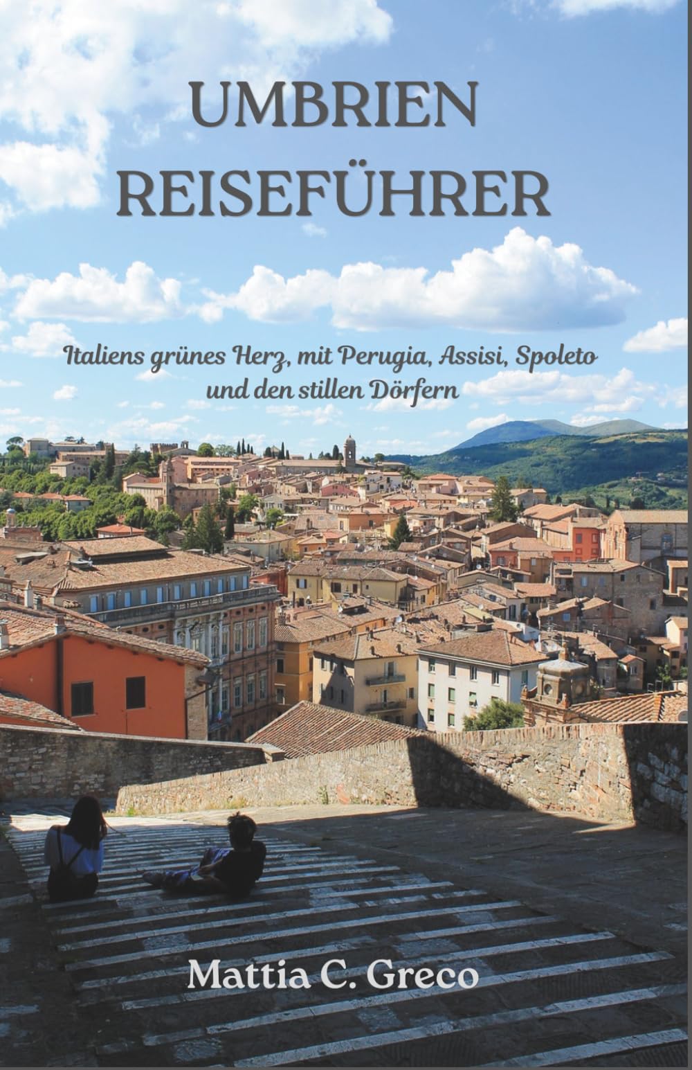 UMBRIEN REISEFÜHRER: Italiens grünes Herz, mit Perugia, Assisi, Spoleto und den stillen Dörfern