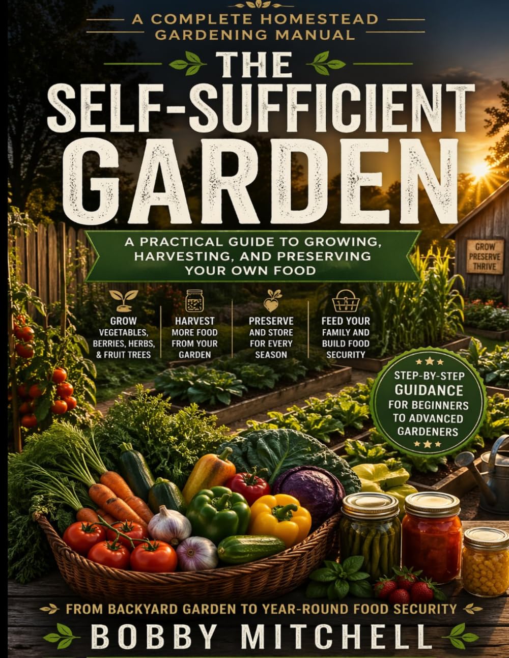 The Self-Sufficient Garden: A Practical Guide to Growing, Harvesting, and Preserving Your Own Food