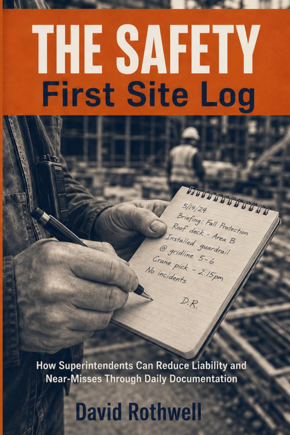 THE SAFETY FIRST SITE LOG: How Superintendents Can Reduce Liability and Near-Misses Through Daily Documentation (The Construction Jobsite Safety System (by David Rothwell))