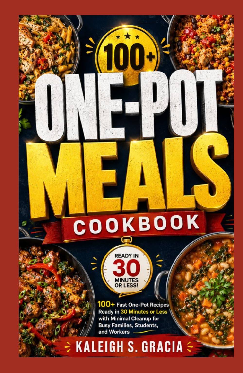 One Pot Meals Cookbook: 100+ Fast One-Pot Recipes Ready in 30 Minutes or Less with Minimal Cleanup for Busy Families, Students, and Workers