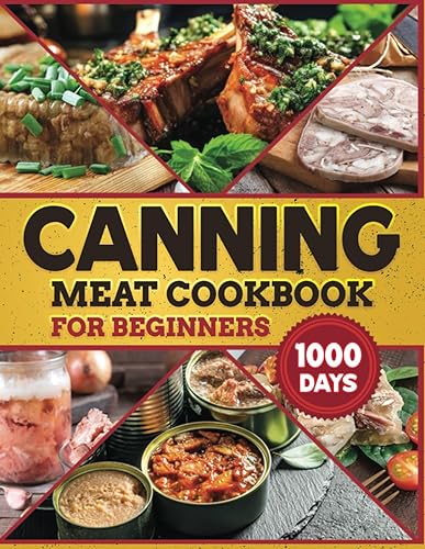 Canning Meat Cookbook for Beginners: Never Waste Meat Again. Affordable, Easy-to-Follow Recipes for Long-Term Meat Preservation, with Over 1000 Days Delicious and Budget-Friendly Recipes