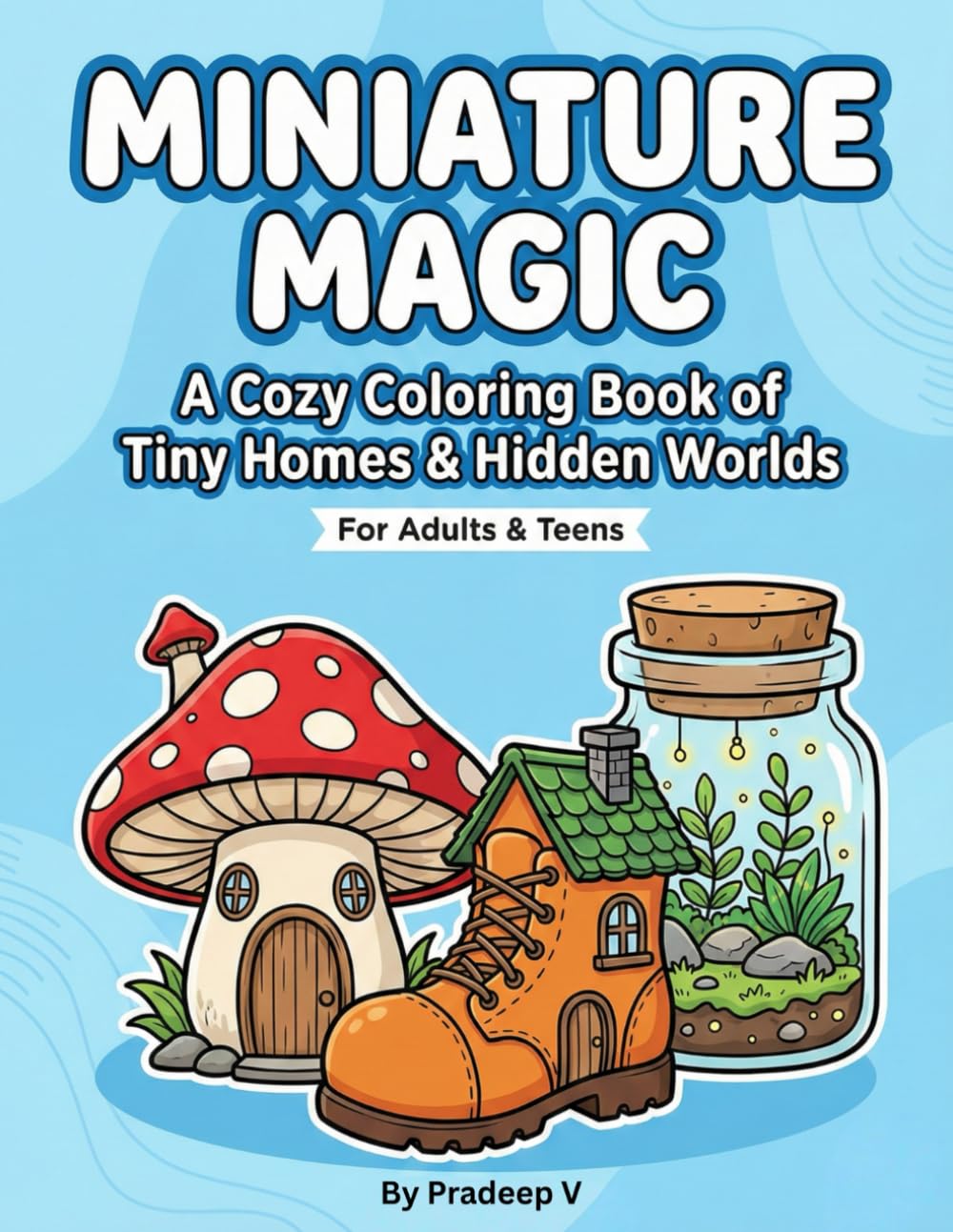 Miniature Magic: A Coloring Book of Tiny Homes & Hidden Worlds: A Whimsical Collection of Enchanted Nature Dwellings, Crystal Jars, and Repurposed Object Houses for Relaxation and Creativity