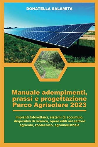 Manuale adempimenti, prassi e progettazione Parco Agrisolare 2023: Impianti fotovoltaici, sistemi di accumulo, dispositivi di ricarica, opere edili nel settore agricolo, zootecnico, agroindustriale