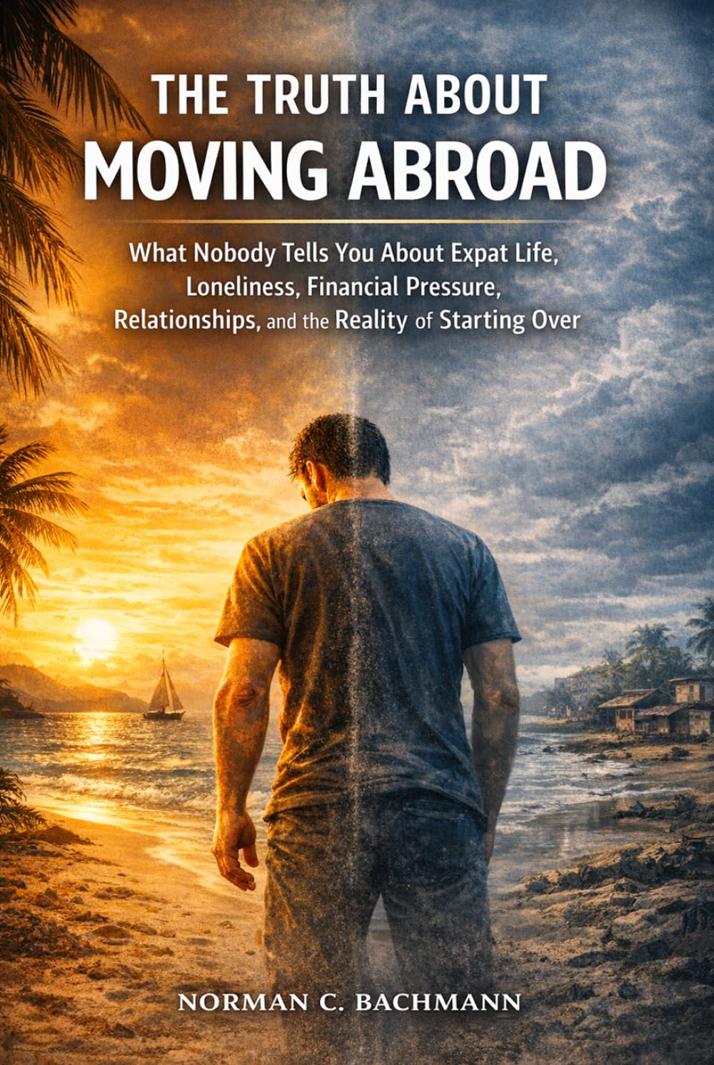 The Truth About Moving Abroad: What Nobody Tells You About Expat Life, Loneliness, Financial Pressure, Relationships, and the Reality of Starting Over (Expat Life Without Illusions)