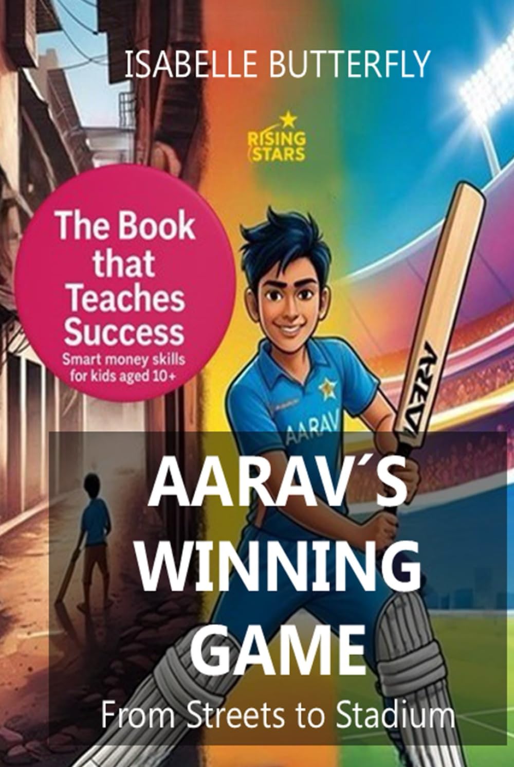AARAV´S WINNING GAME - FROM STREETS TO STADIUM: How Wise Moves & Money Skills Made Him a Cricket Star: A Story of Cricket, Entrepreneurship and Success for Young Minds. (Rising Stars)
