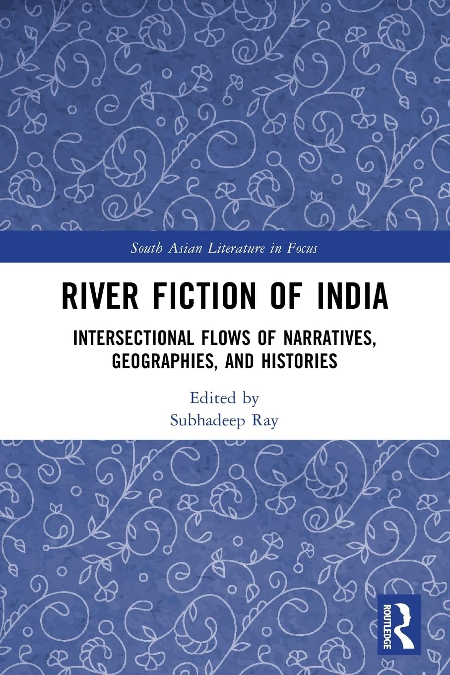 River Fiction of India: Intersectional Flows of Narratives, Geographies, and Histories (South Asian Literature in Focus)