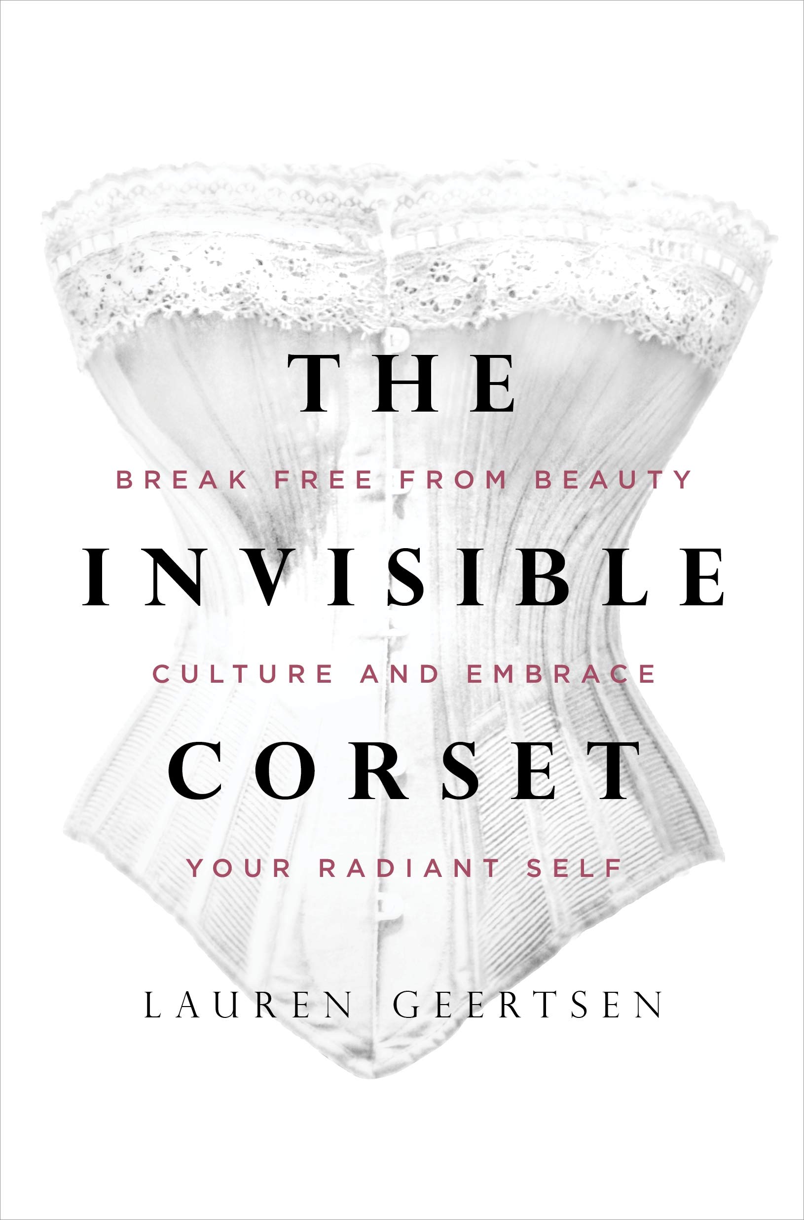 The Invisible Corset: Break Free from Beauty Culture and Embrace Your Radiant Self [Hardcover] Geertsen, Lauren