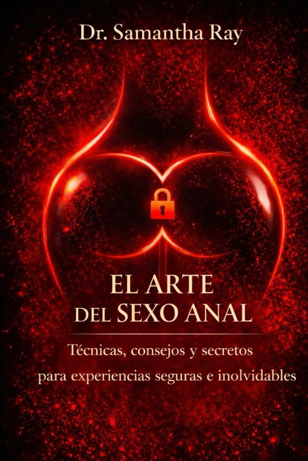 EL ARTE DEL SEXO ANAL: Técnicas, consejos y secretos para experiencias seguras e inolvidables