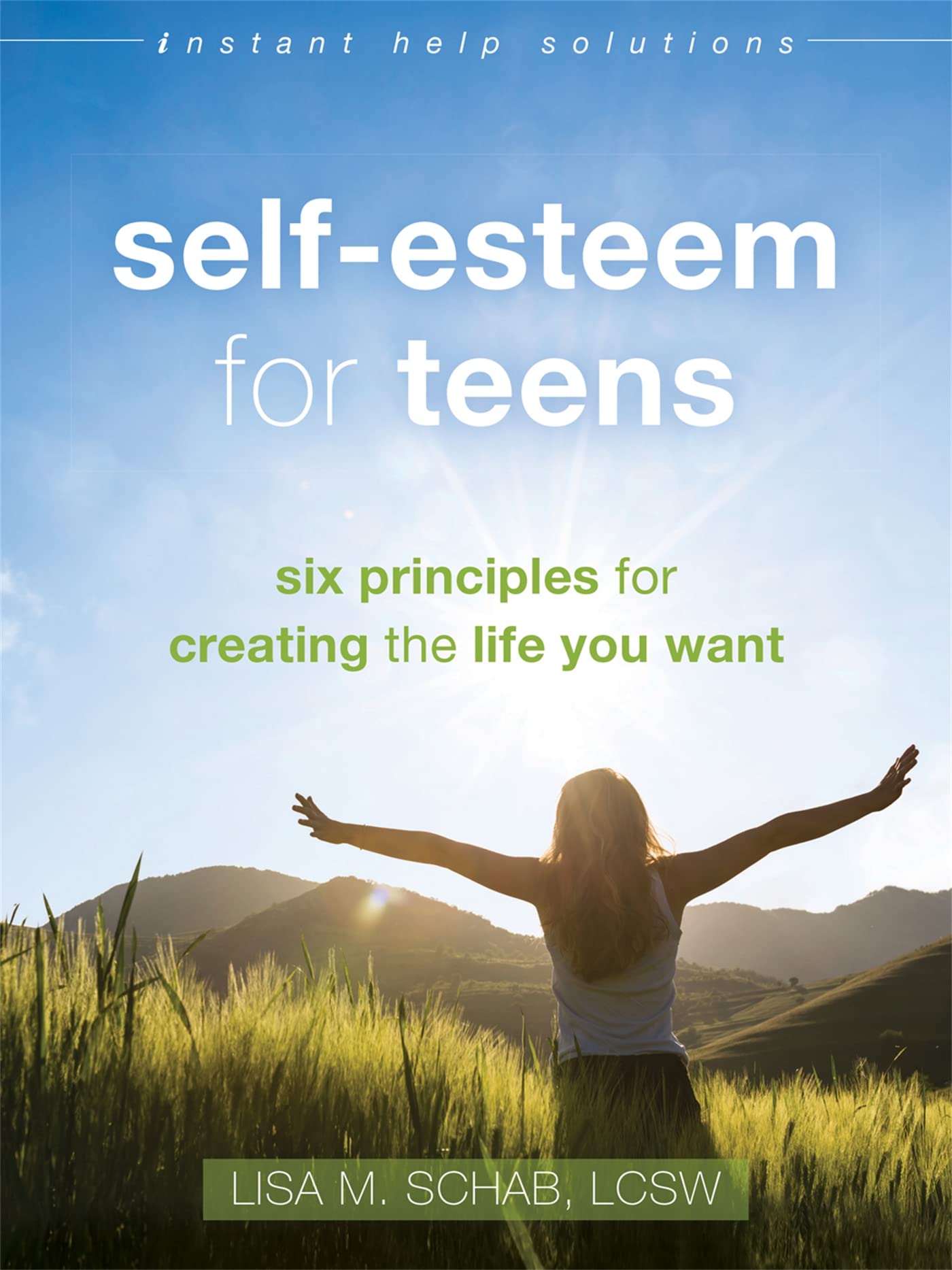 Instant Help Publications Self-Esteem for Teens: Six Principles for Creating the Life You Want