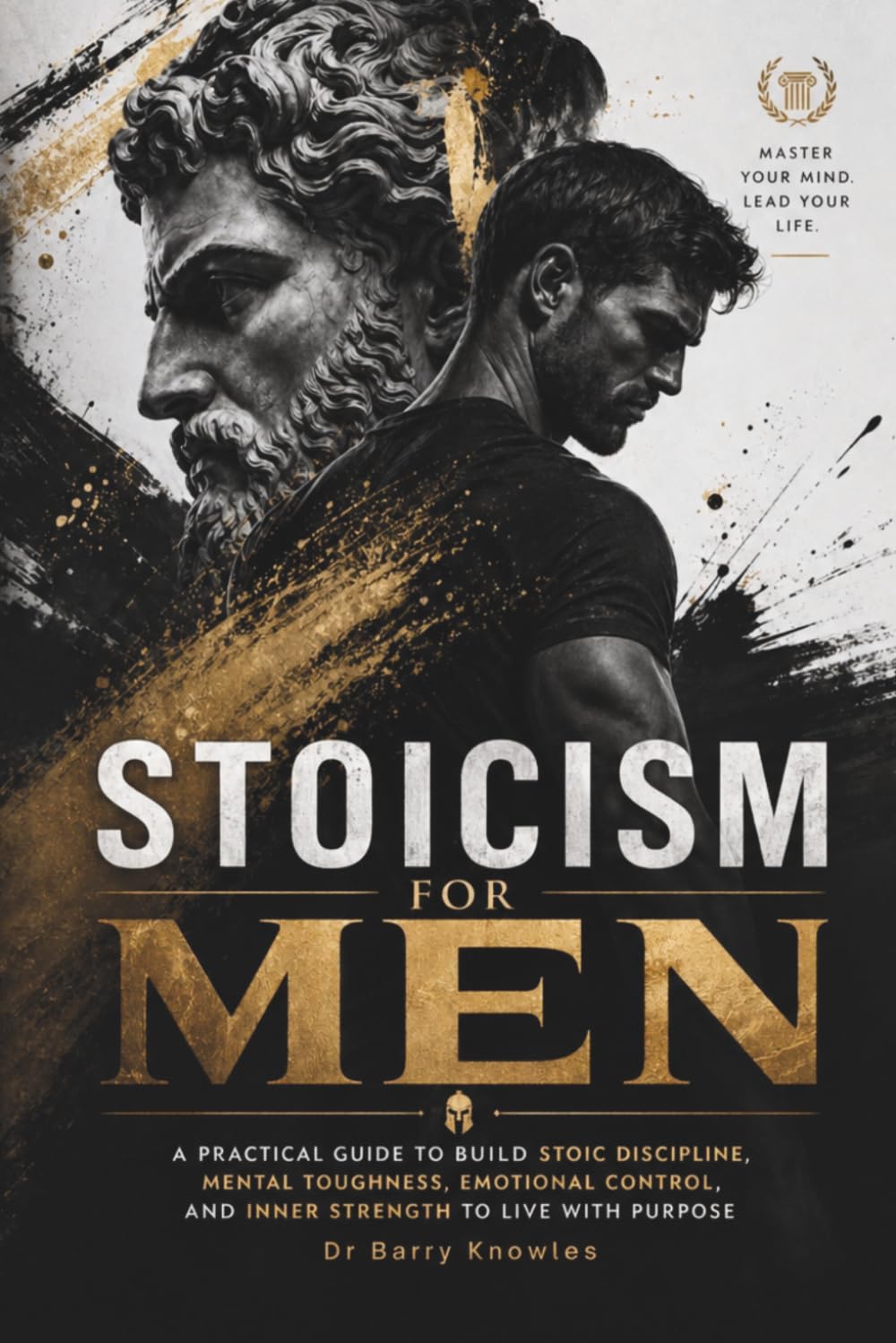 Stoicism for Men: A Practical Guide to Build Stoic Discipline, Mental Toughness, Emotional Control, and Inner Strength to Live with Purpose