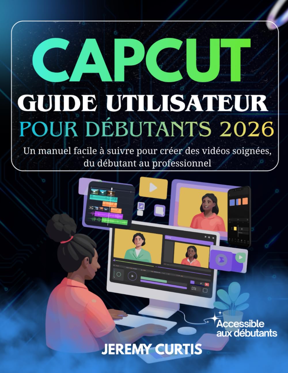 Capcut Guide Utilisateur Pour Débutants 2026: Un manuel facile à suivre pour créer des vidéos soignées, du débutant au professionnel