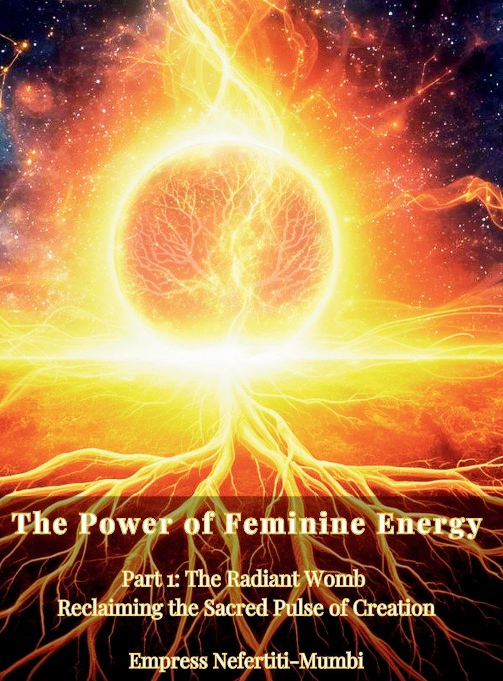 The Power of Feminine Energy: Book 4 - Part 1: The Radiant Womb Reclaiming the Sacred Pulse of Creation (Pure Essence: Embracing Celibacy as a Path to Self-Love and Healing)