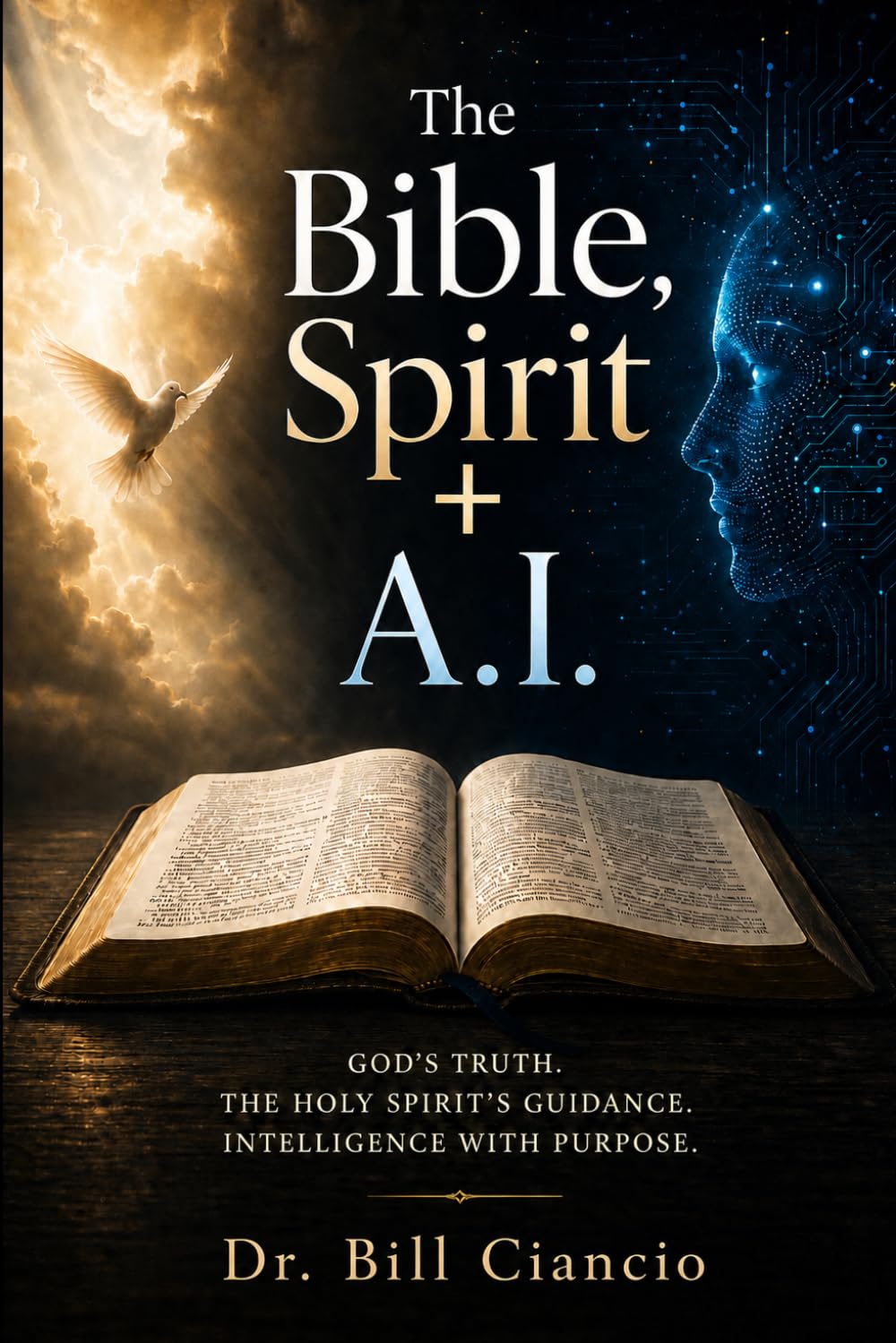 The Bible, Spirit + A.I.: GOD'S TRUTH. THE HOLY SPIRIT'S GUIDANCE. INTELLIGENCE WITH PURPOSE.
