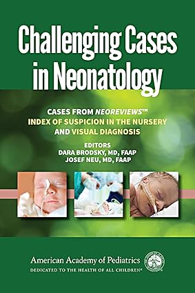 CHALLENGING CASES IN NEONATOLOGY CASES FROM NEOREVIEWS INDEX OF SUSPICION IN THE NURSERY AND VISUAL DIAGNOSIS (PB 2018) 