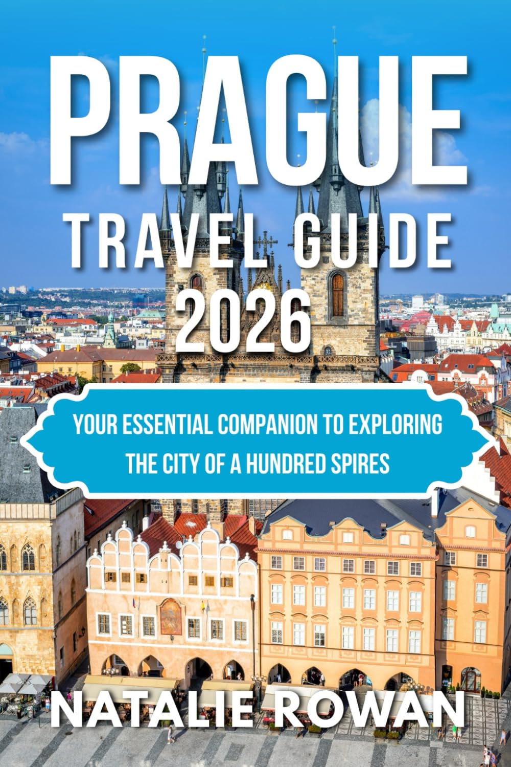 PRAGUE TRAVEL GUIDE 2026: Your Essential Companion to Exploring the City of a Hundred Spires