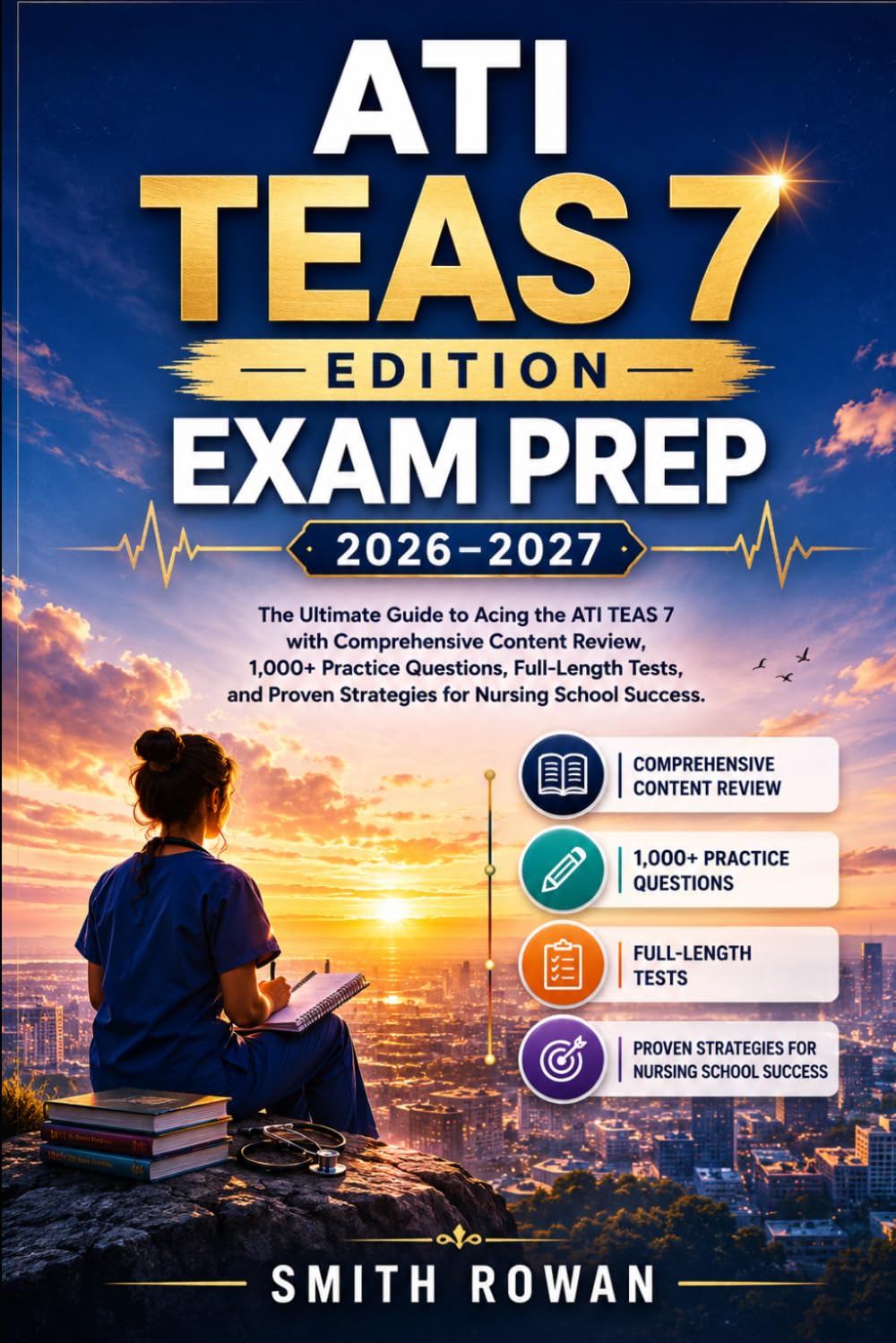 ATI TEAS 7 EDITION EXAM PREP 2026-2027: The Ultimate Guide to Acing the ATI TEAS 7 with Comprehensive Content Review, 1,000+ Practice Questions, ... Proven Strategies for Nursing School Success