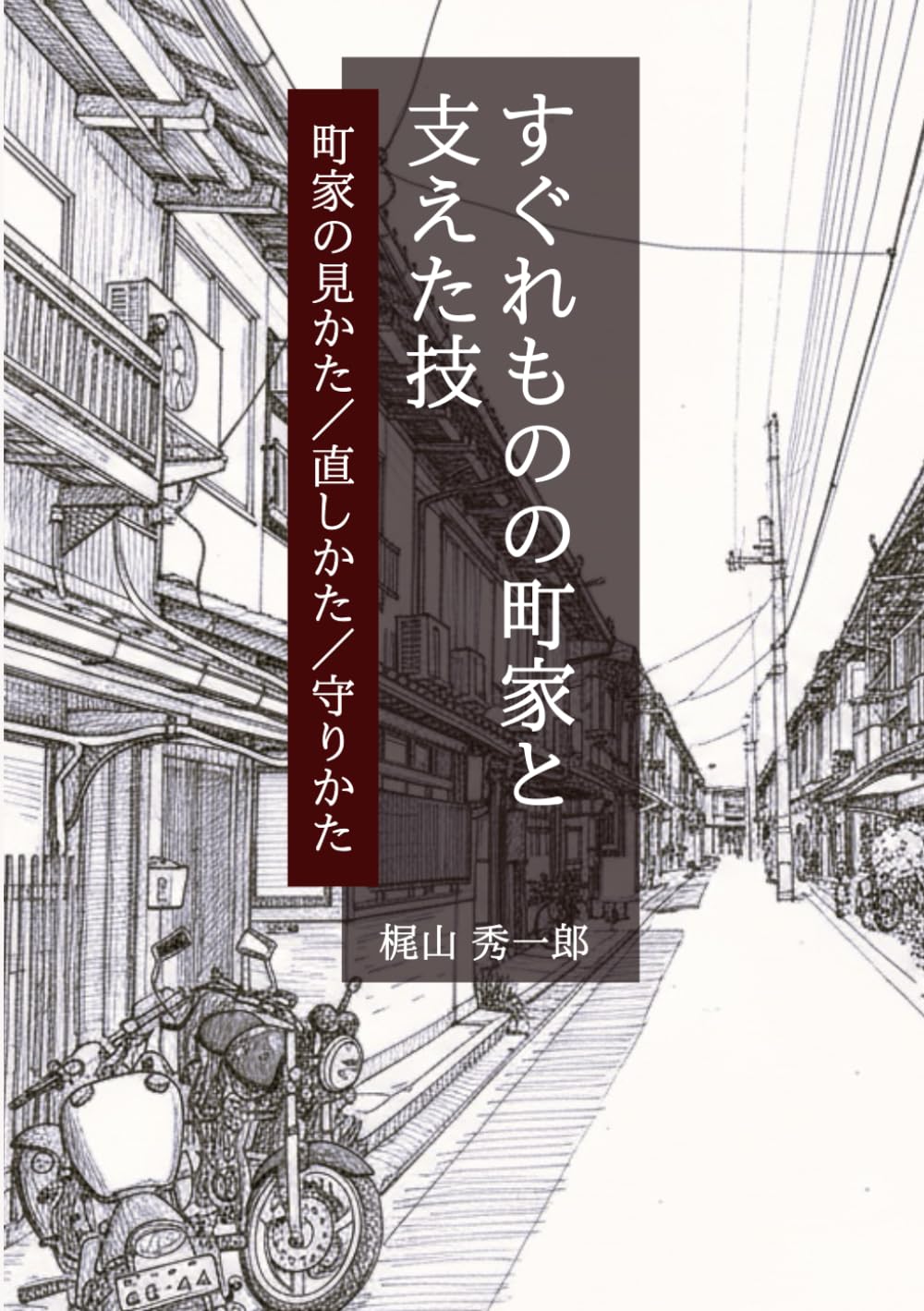すぐれものの町家と支えた技: 町家の見かた、直しかた、守りかた