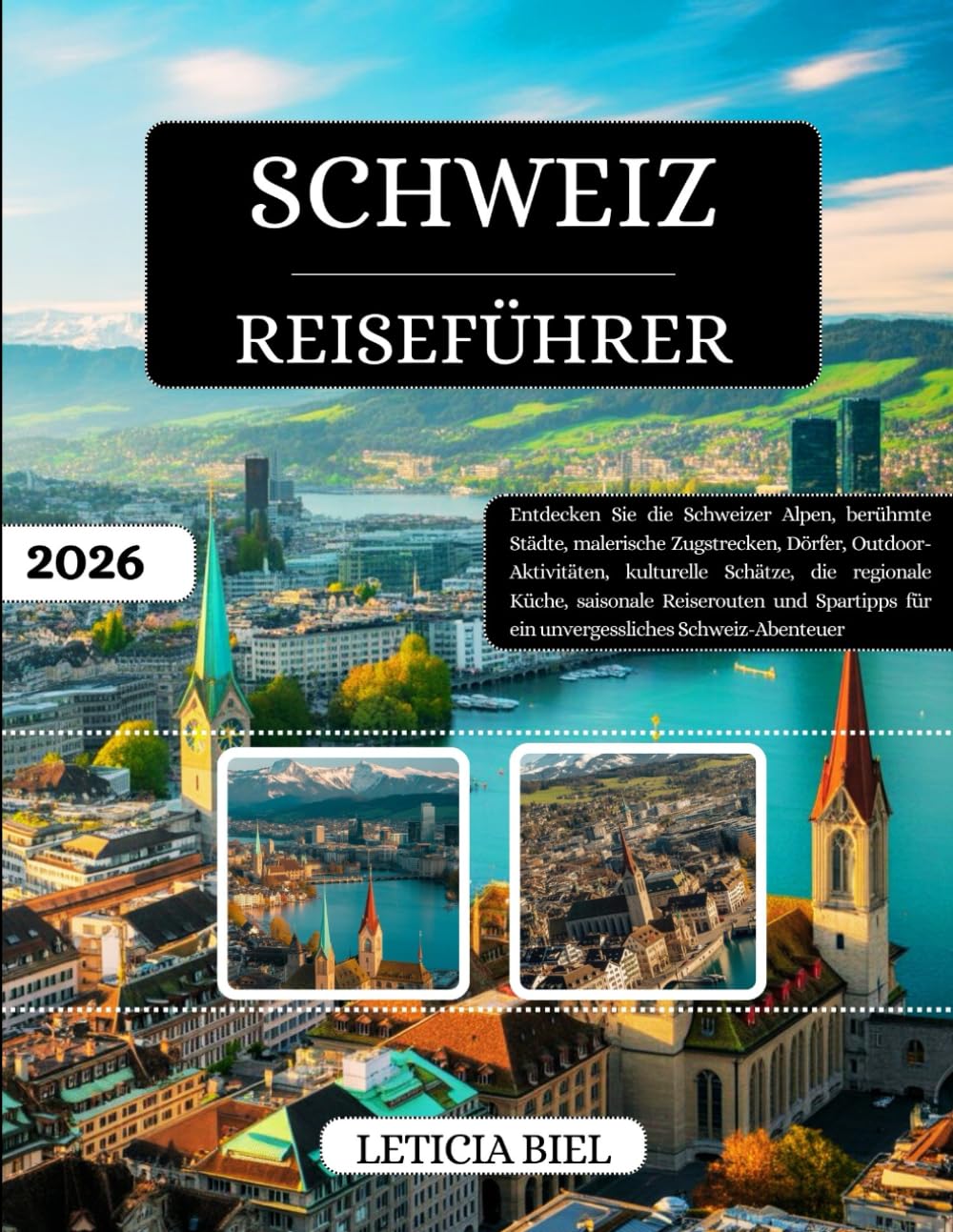 SCHWEIZ REISEFÜHRER 2026: Entdecken Sie die Schweizer Alpen, berühmte Städte, malerische Zugstrecken, Dörfer, Outdoor-Aktivitäten, kulturelle Schätze, ... für ein unvergessliches Schweiz-Abenteuer