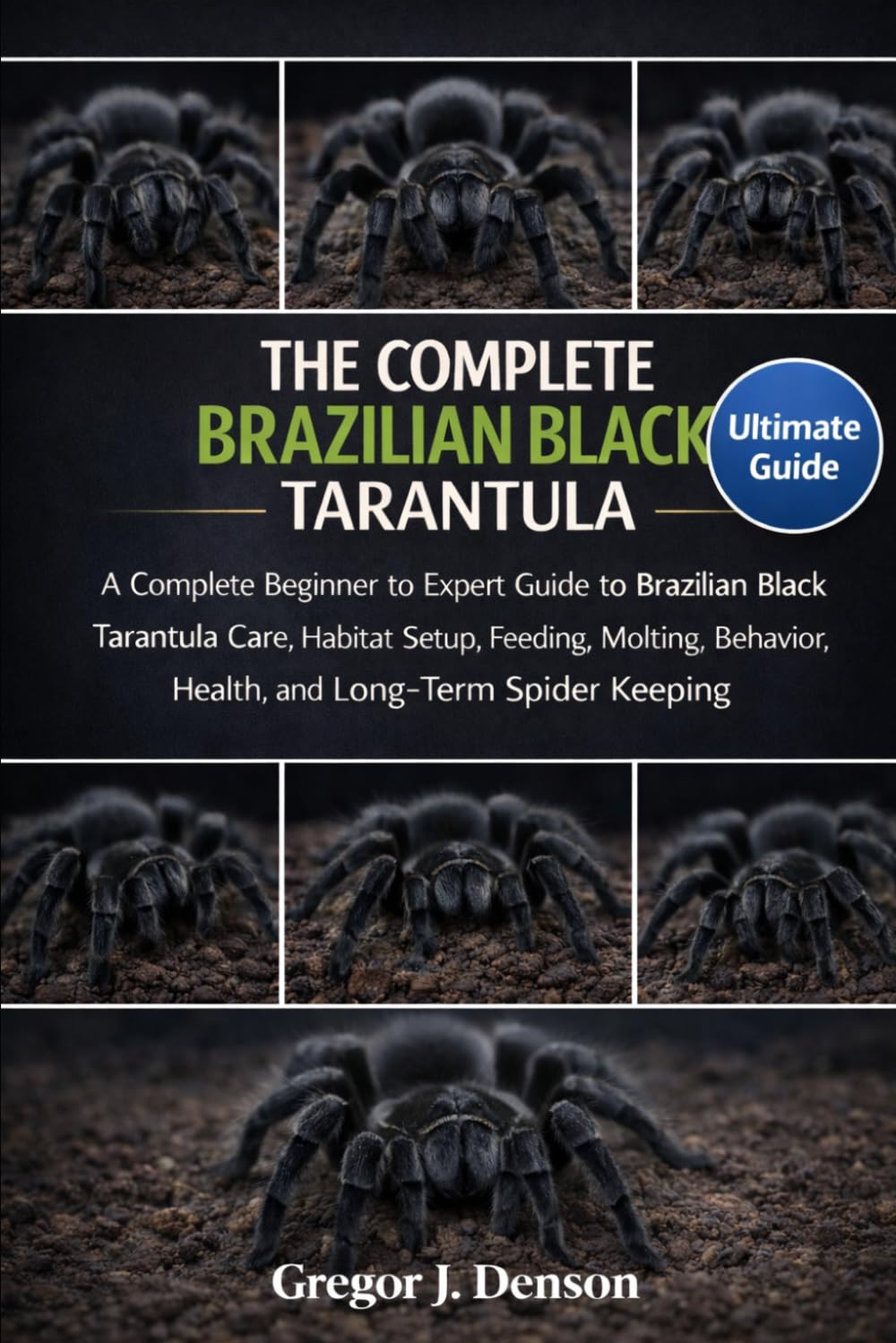 THE COMPLETE BRAZILIAN BLACK TARANTULA HANDBOOK: A Complete Beginner to Expert Guide to Brazilian Black Tarantula Care, Habitat Setup, Feeding, Molting, Behavior, Health, and Long-Term Spider Keeping
