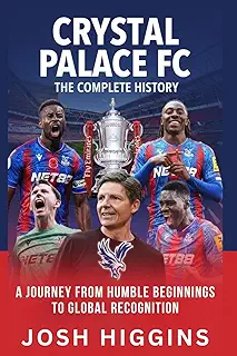 Crystal Palace FC: The Complete History: A Journey from Humble Beginnings to Global Recognition