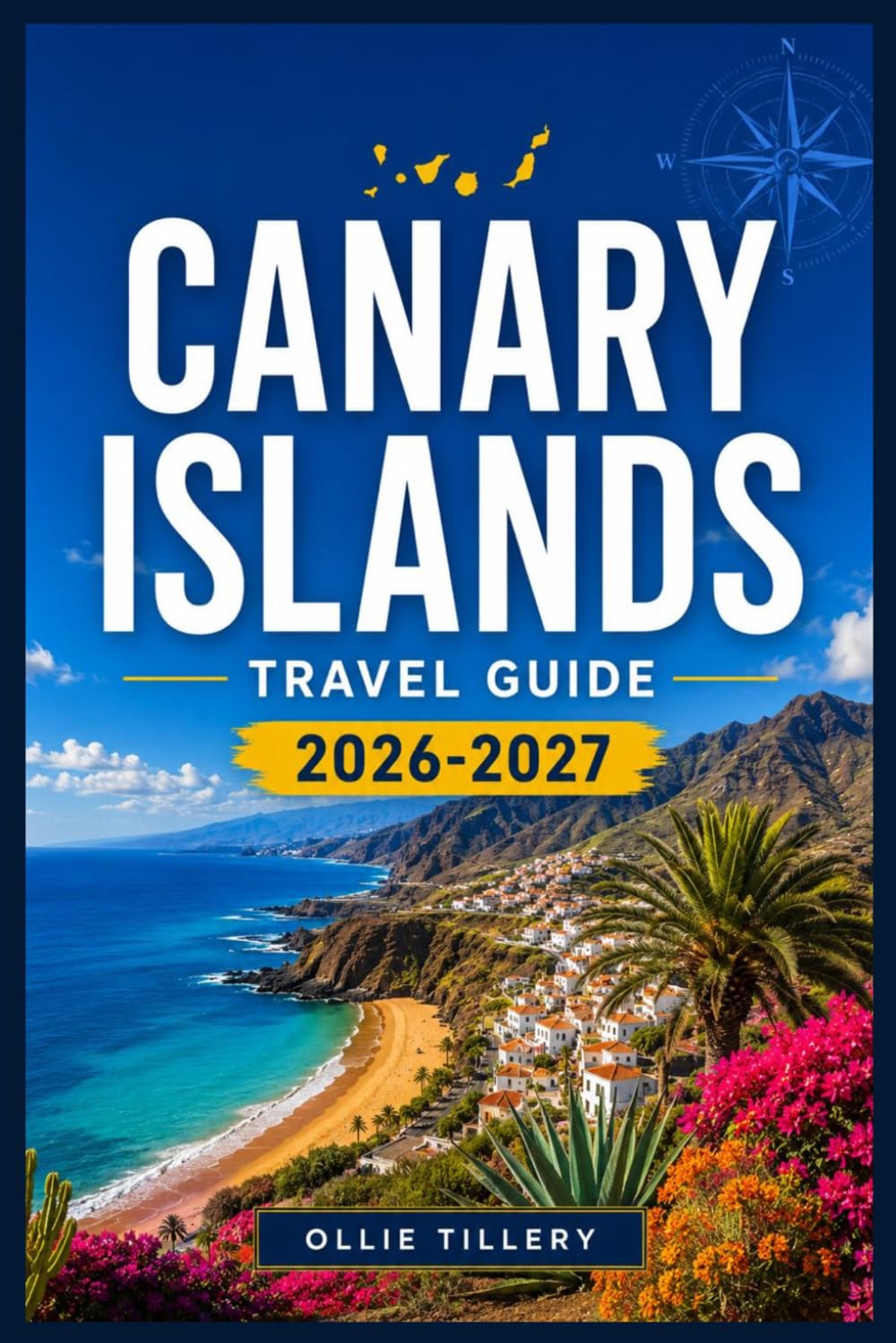 CANARY ISLANDS TRAVEL GUIDE 2026-2027: Stargazing Reserves, Surfer Towns, UNESCO Landscapes, and Year-Round Sunshine — One Comprehensive Guide to All Seven Islands
