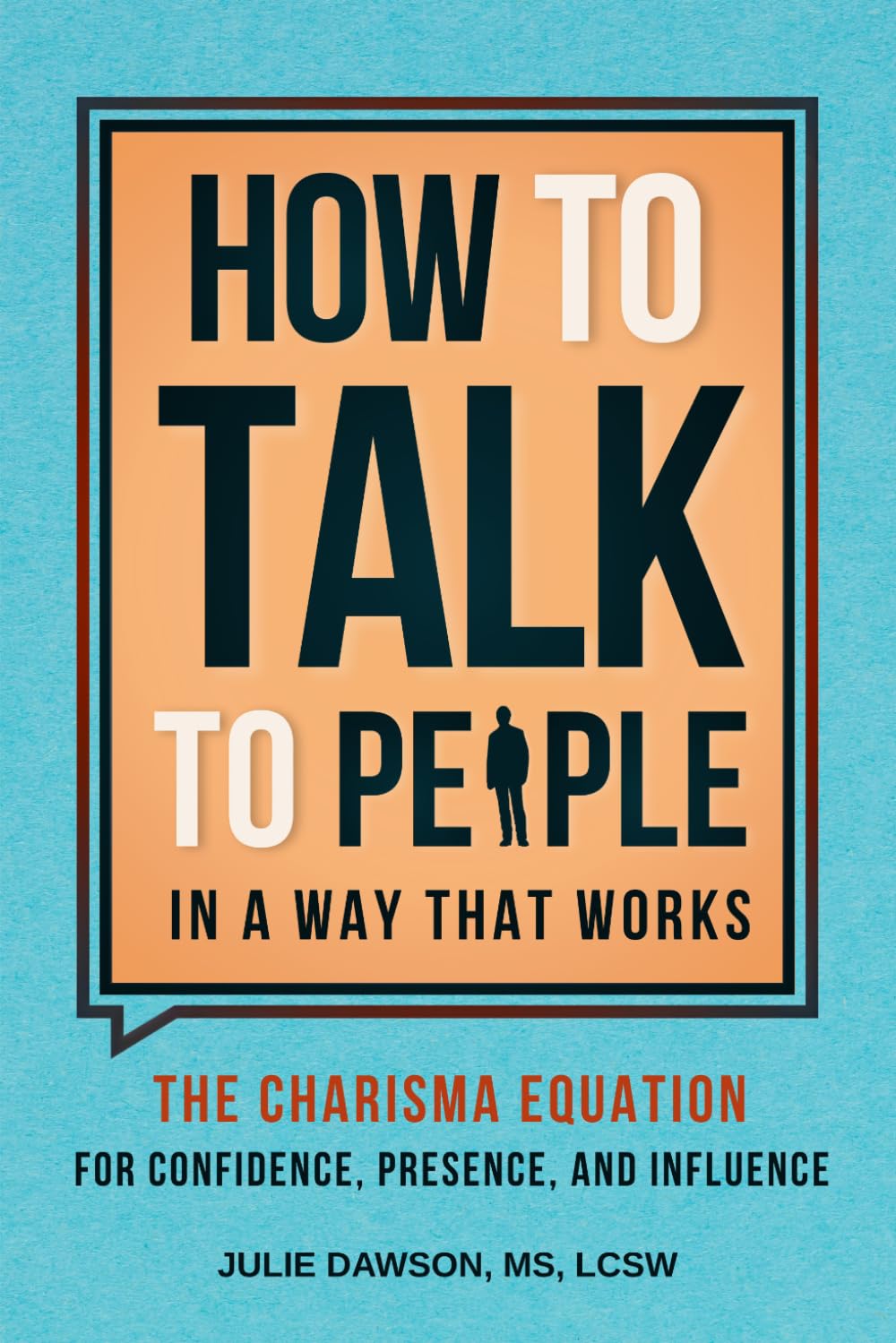 How to Talk to People in a Way That Works: The Charisma Equation for Confidence, Presence, and Influence