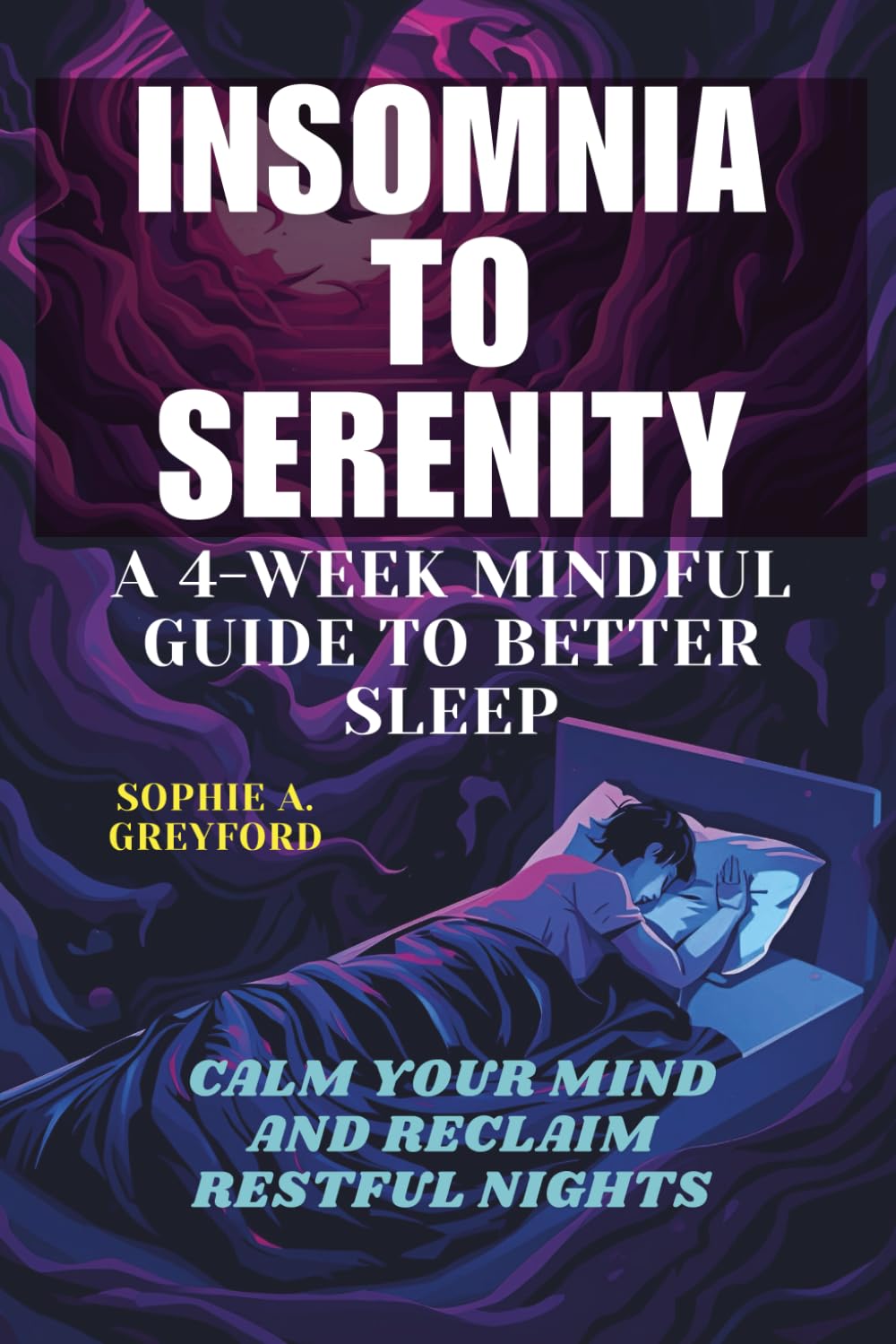 Insomnia to Serenity: A 4-Week Mindful Guide to Better Sleep.: Calm Your Mind and Reclaim Restful Nights