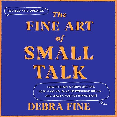 The Fine Art of Small Talk: How to Start a Conversation, Keep It Going, Build Networking Skills – and Leave a Positive Impression!