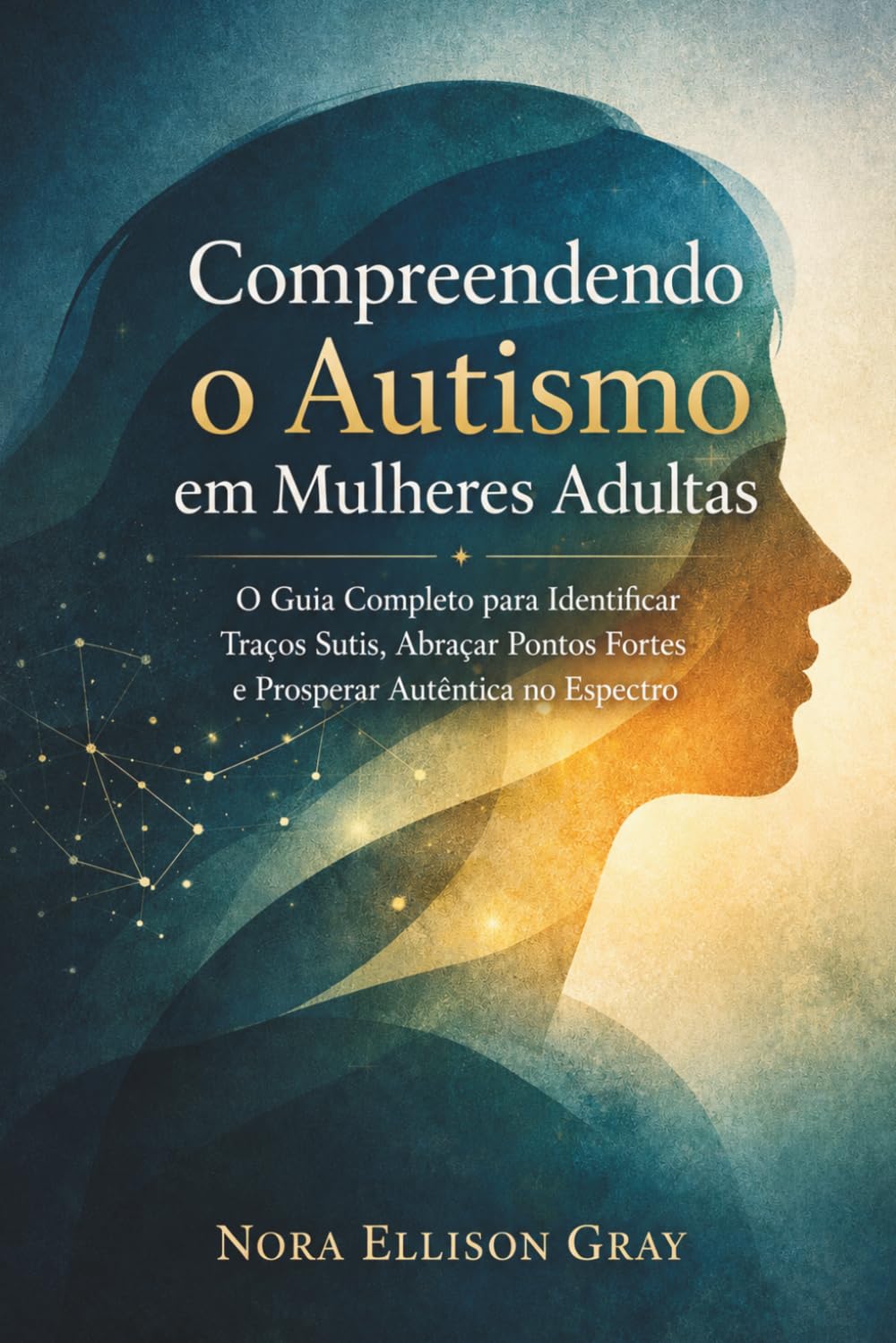 Compreendendo o Autismo em Mulheres Adultas: O Guia Completo para Identificar Traços Sutis, Abraçar Pontos Fortes e Prosperar Autenticamente no Espectro