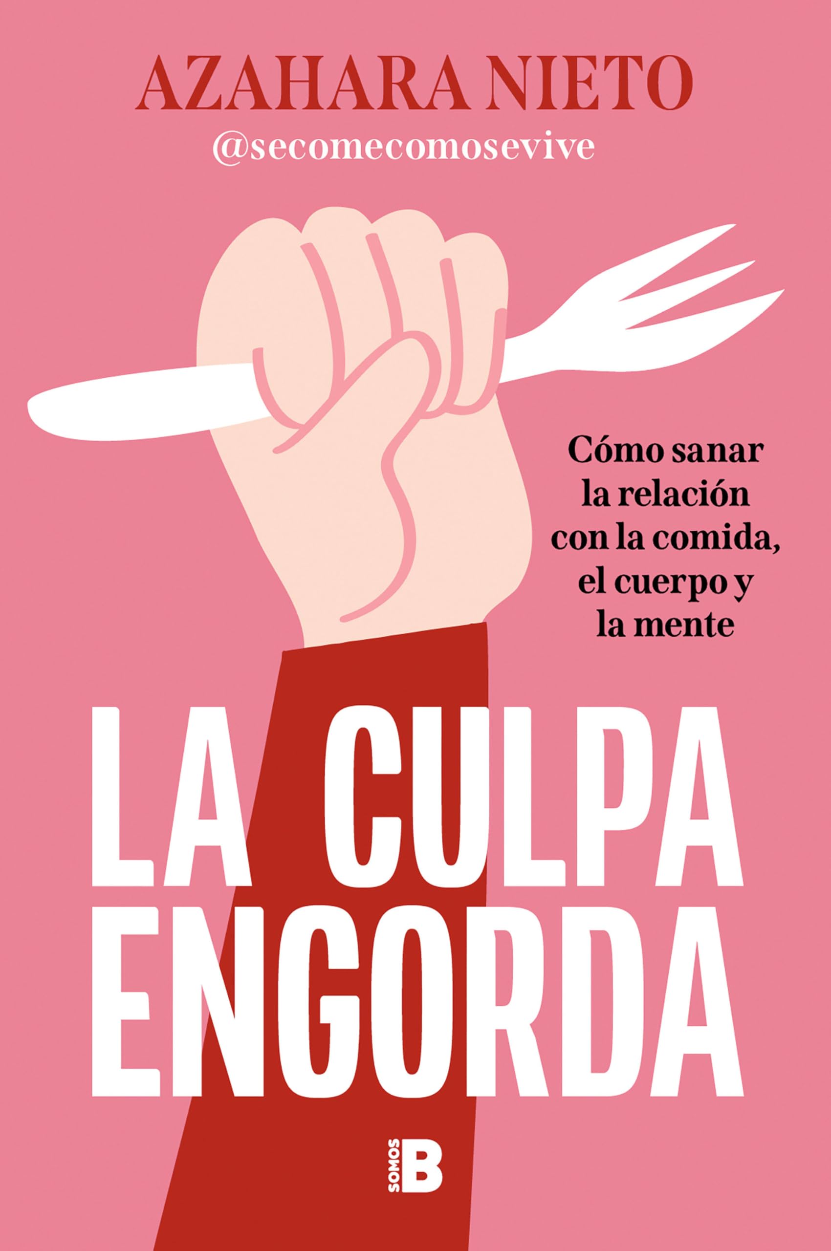 La culpa engorda: Cómo sanar la relación con la comida, el cuerpo y la mente (Somos B)