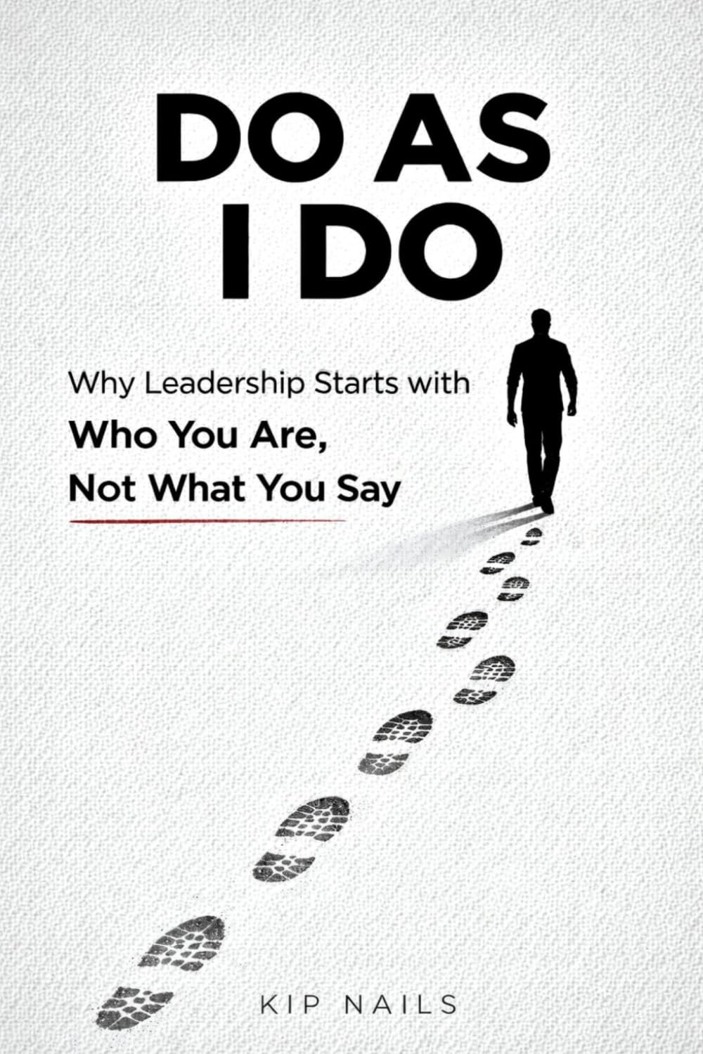 Do As I Do: Why Leadership Starts with Who You Are, Not What You Say