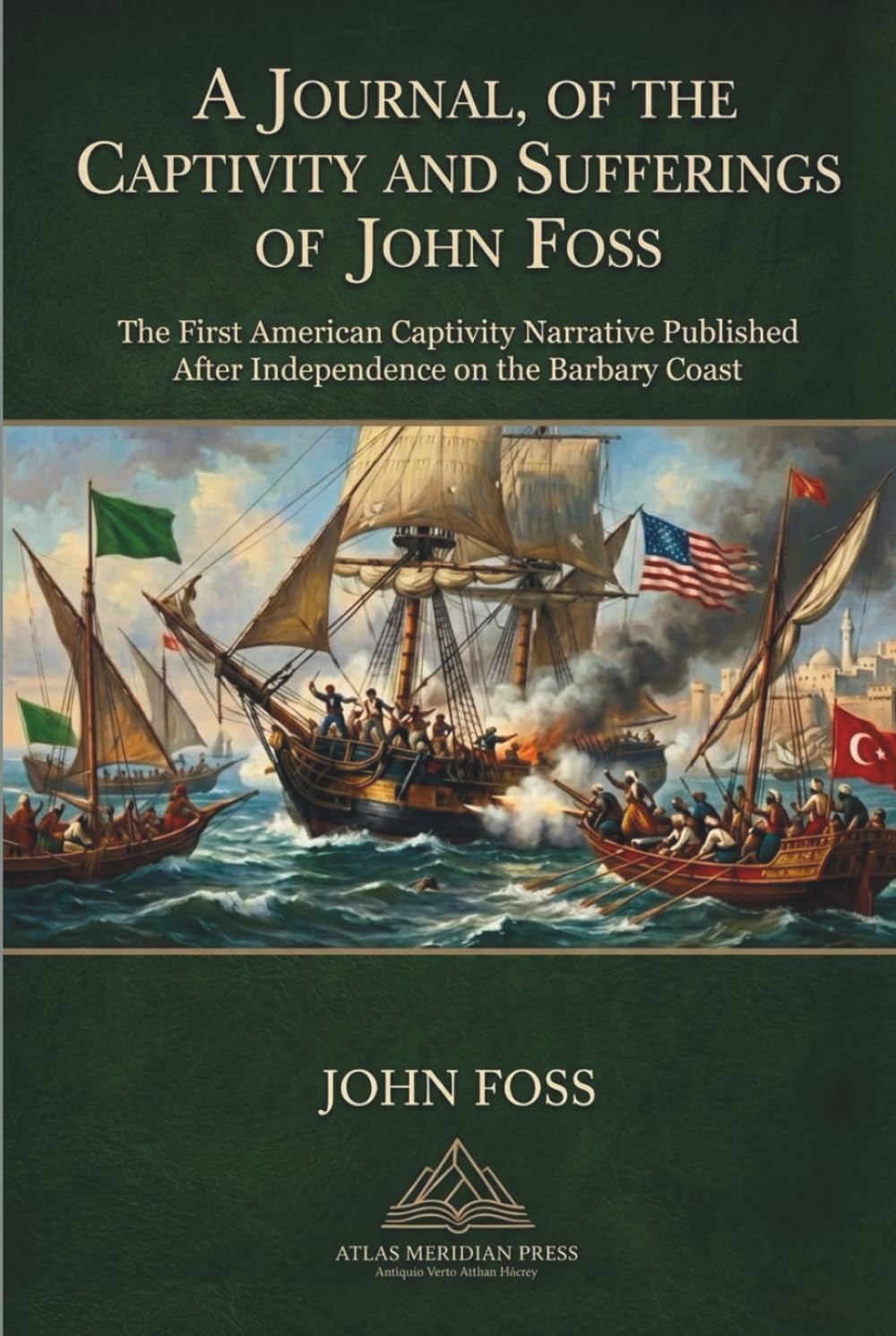 Journal, of the Captivity and Sufferings of John Foss; Several Years A Prisoner at Algiers: The First American Captivity Narrative Published after ... Barbary, Algiers; Tunis; Morroco, Tripoli
