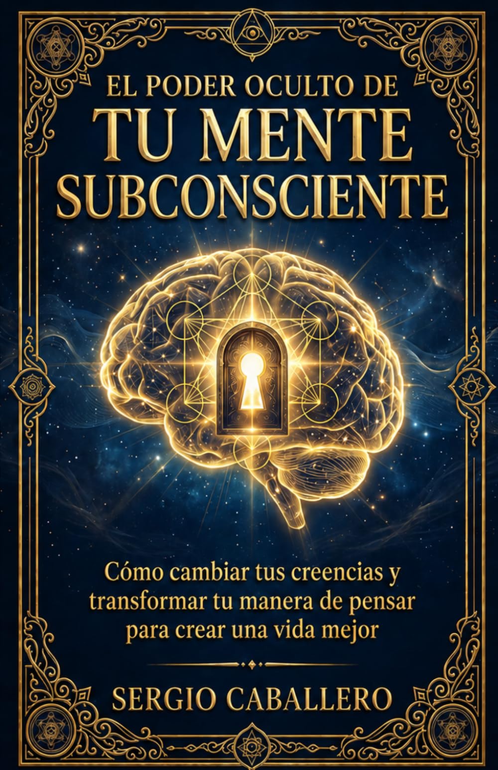 El Poder Oculto de Tu Mente Subconsciente: Cómo cambiar tus creencias y transformar tu manera de pensar para crear una vida mejor