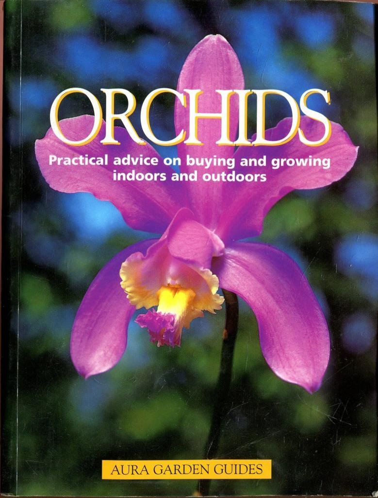 Orchids. Practical Advice On Buying And Growing Indoors And Outdoors (Aura Garden Guides)