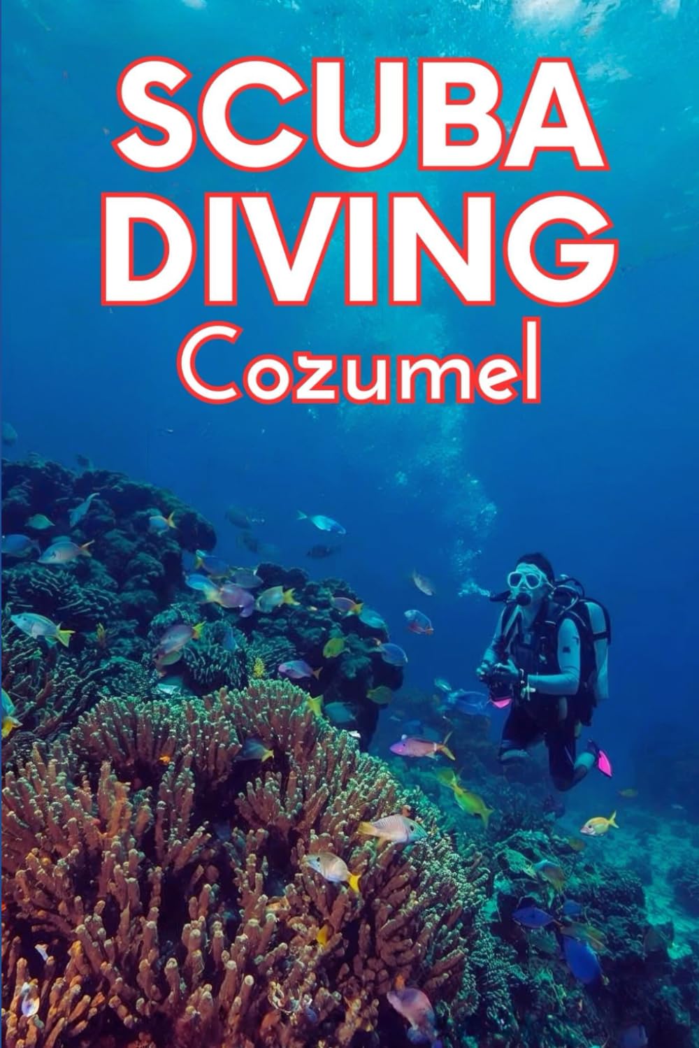 Scuba Diving Cozumel: A Practical Guide For Scuba Diving Books Readers Seeking Scuba Diving Adventures, Training, And Proven Scuba Diving Knowledge