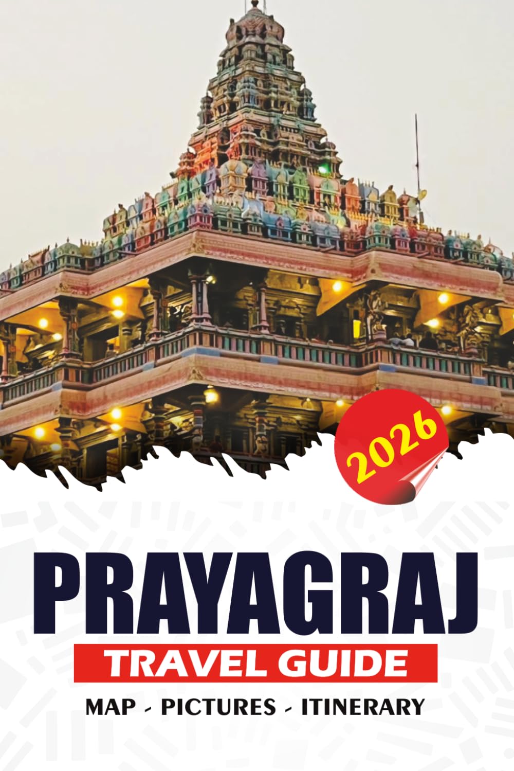 PRAYAGRAJ TRAVEL GUIDE 2026: Discover the Triveni Sangam, Ancient Temples, Historic Landmarks, Local Cuisine, Cultural Experiences, and Easy Itineraries