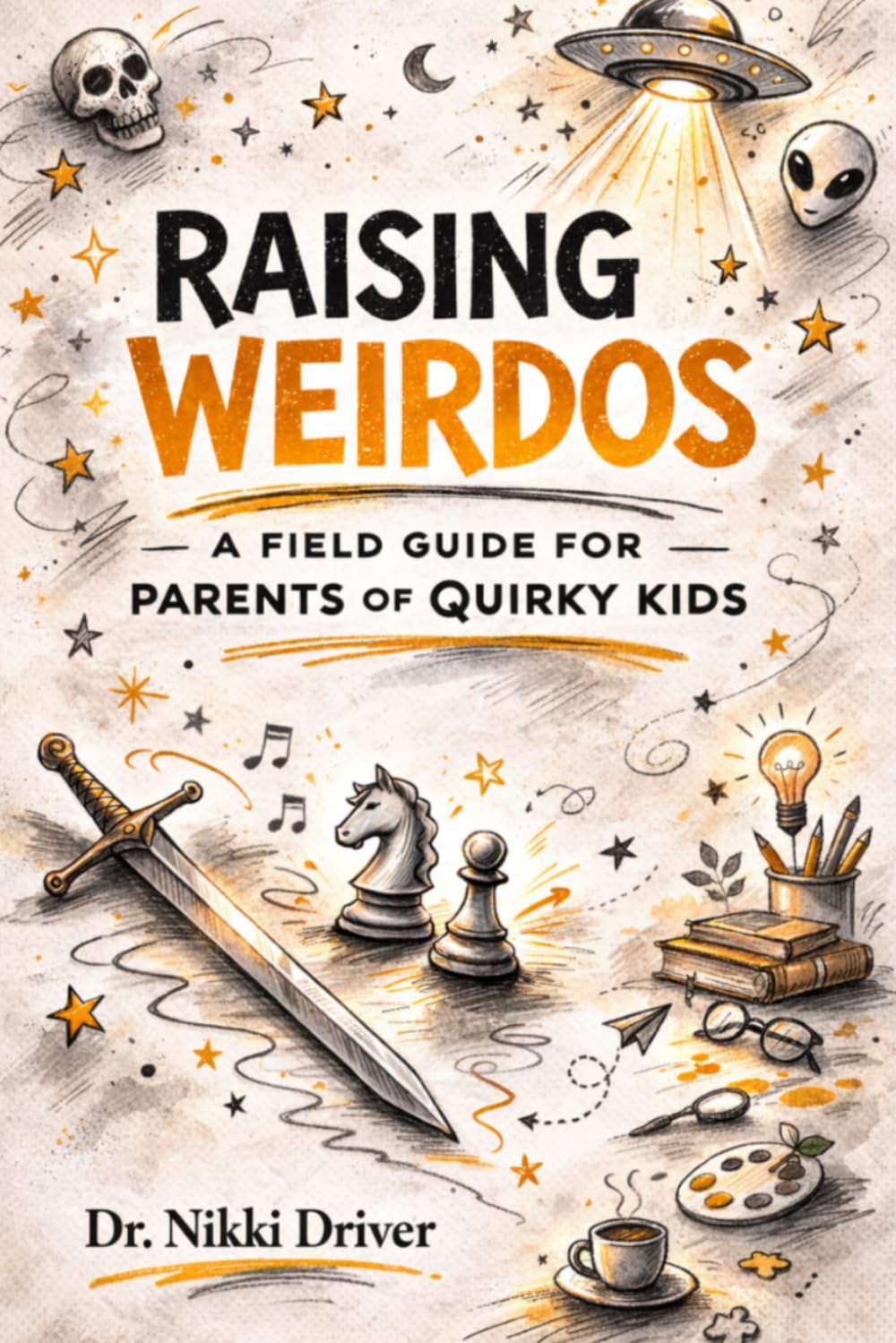 Raising Weirdos: A Field Guide for Parents of Quirky Kids (A Millennial's Guide to Parenting)
