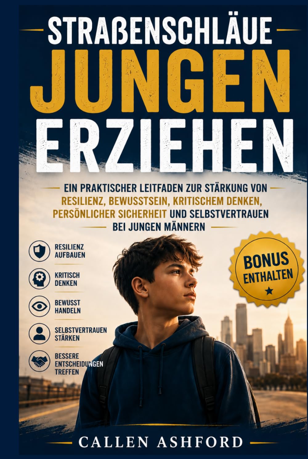 Straßenschläue Jungen erziehen: Ein praktischer Leitfaden zur Stärkung von Resilienz, Bewusstsein, kritischem Denken, persönlicher Sicherheit und Selbstvertrauen bei jungen Männern
