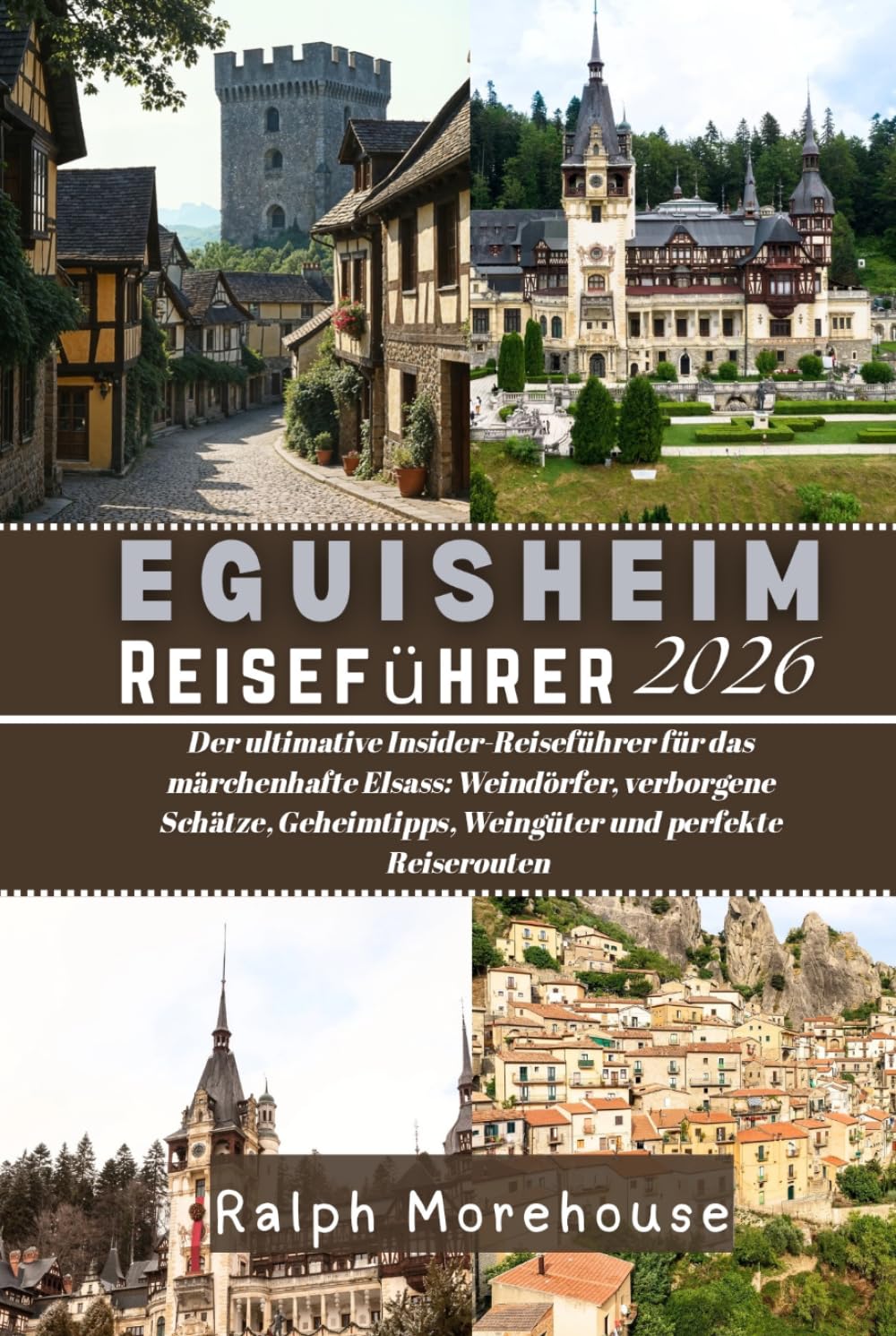 Eguisheim Reiseführer 2026: Der ultimative Insider-Reiseführer für das märchenhafte Elsass: Weindörfer, verborgene Schätze, Geheimtipps, Weingüter und perfekte Reiserouten