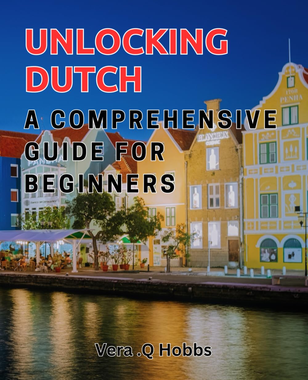 Unlocking Dutch: A Comprehensive Guide for Beginners: Discover the Secrets of Speaking Dutch Fluently with this Ultimate Beginner's Manual.