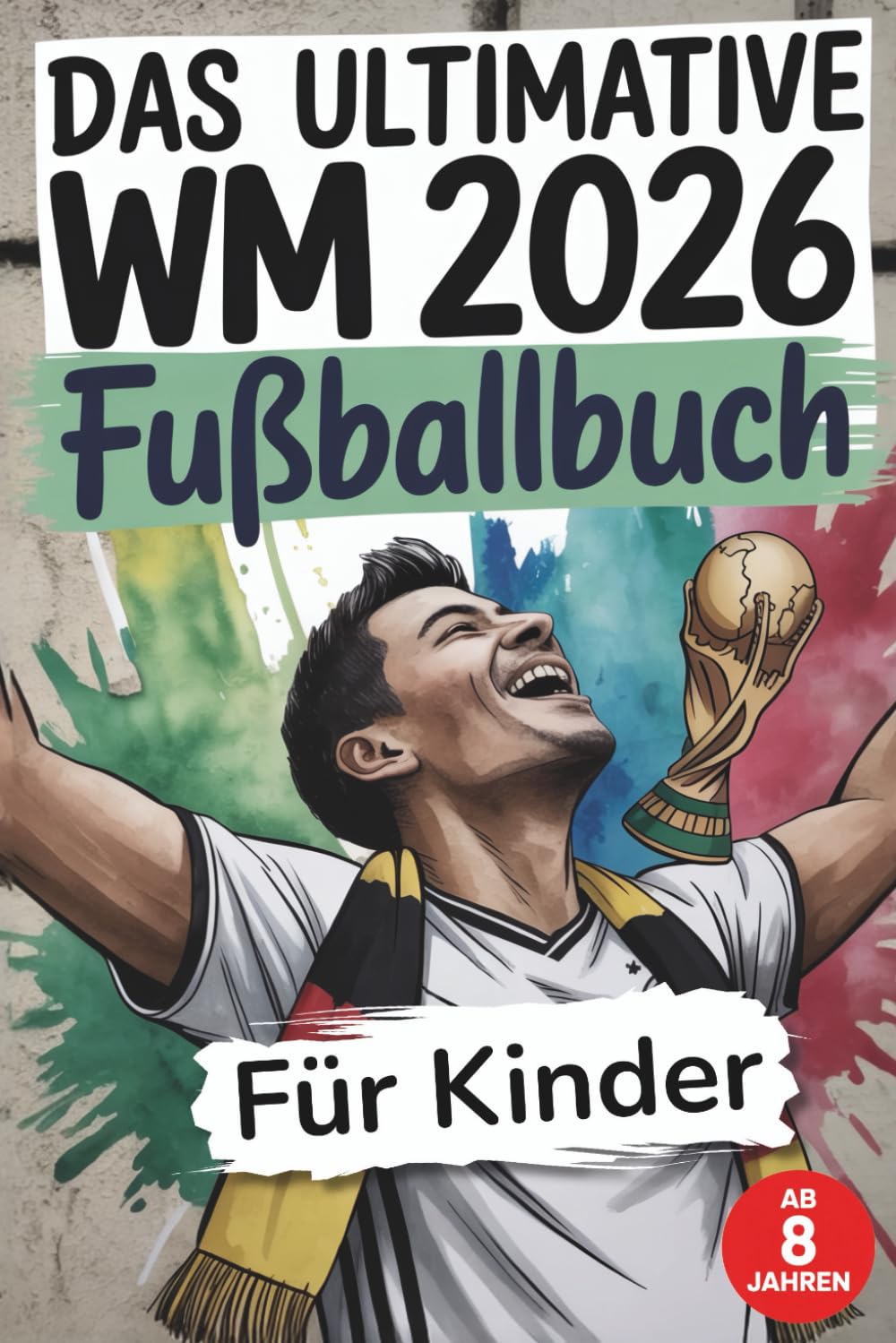 Fußball WM 2026 – Das große Mitmachbuch für Kinder: Das farbige WM-Mitmachbuch mit Quiz, Fakten & Platz für deine Erinnerungen – für die ganze Familie. Tippen • Rätseln • Erinnern
