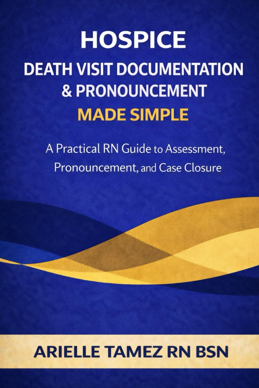 Hospice Death Visit Documentation & Pronouncement Made Simple: A Practical RN Guide to Assessment, Pronouncement, and Case Closure