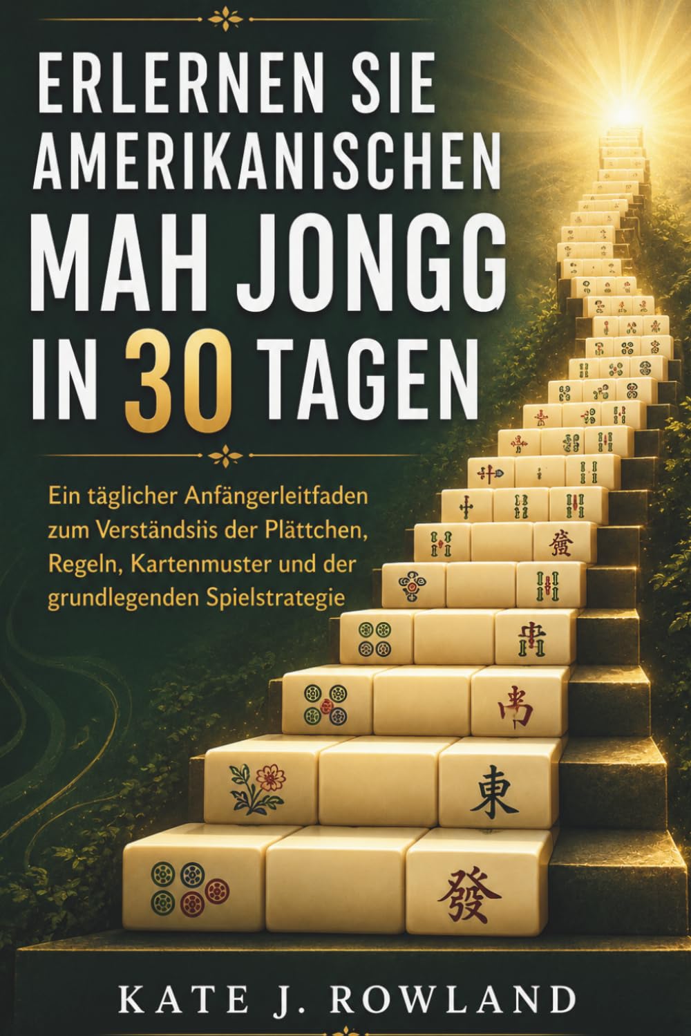 Erlernen Sie Amerikanischen Mah Jongg In 30 Tagen: Ein täglicher Anfängerleitfaden zum Verständnis der Plättchen, Regeln, Kartenmuster und der grundlegenden Spielstrategie