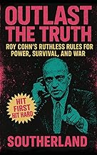 Outlast the Truth: Roy Cohn’s Ruthless Rules for Power, Survival, and War: Roy Cohn's Power Tactics, Political Influence, and Trump Mentorship