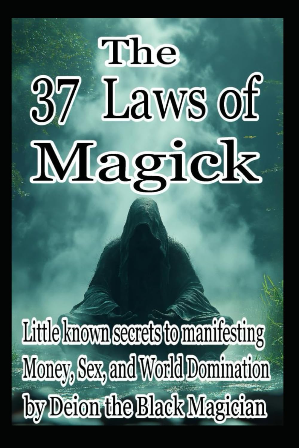 The 37 Laws of Magick: Little know secrets to manifesting Money, Sex and World Domination