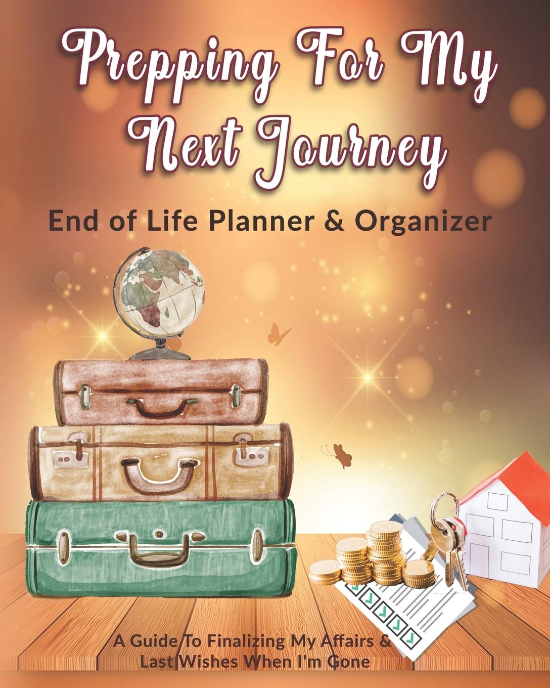 Prepping For My Next Journey: End of Life Planner & Organizer: A Guide To Finalizing My Affairs & Last Wishes When I'm Gone