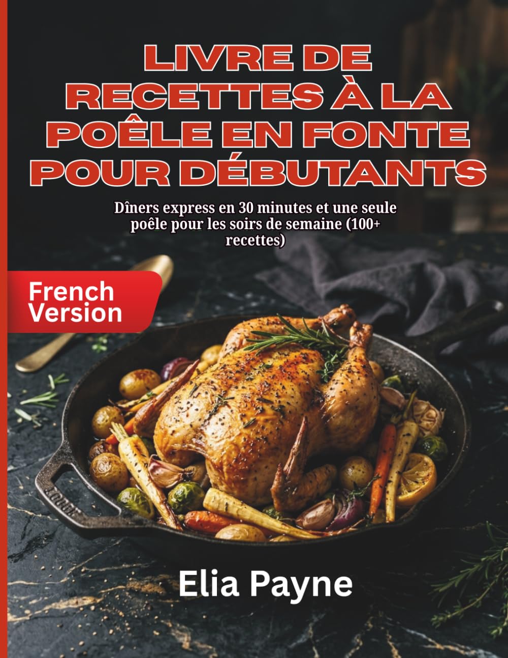 Livre de recettes à la poêle en fonte pour débutants: Dîners express en 30 minutes et une seule poêle pour les soirs de semaine (100+ recettes)