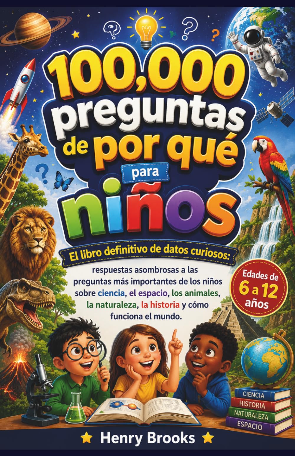 100000 preguntas de por qué para niños: El libro definitivo de datos curiosos: respuestas asombrosas a las preguntas más importantes de los niños ... la historia y cómo funciona el mundo