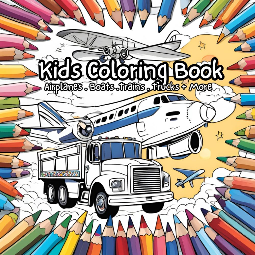 Kids Coloring Book: Airplanes - Boats -Trains - Trucks + More