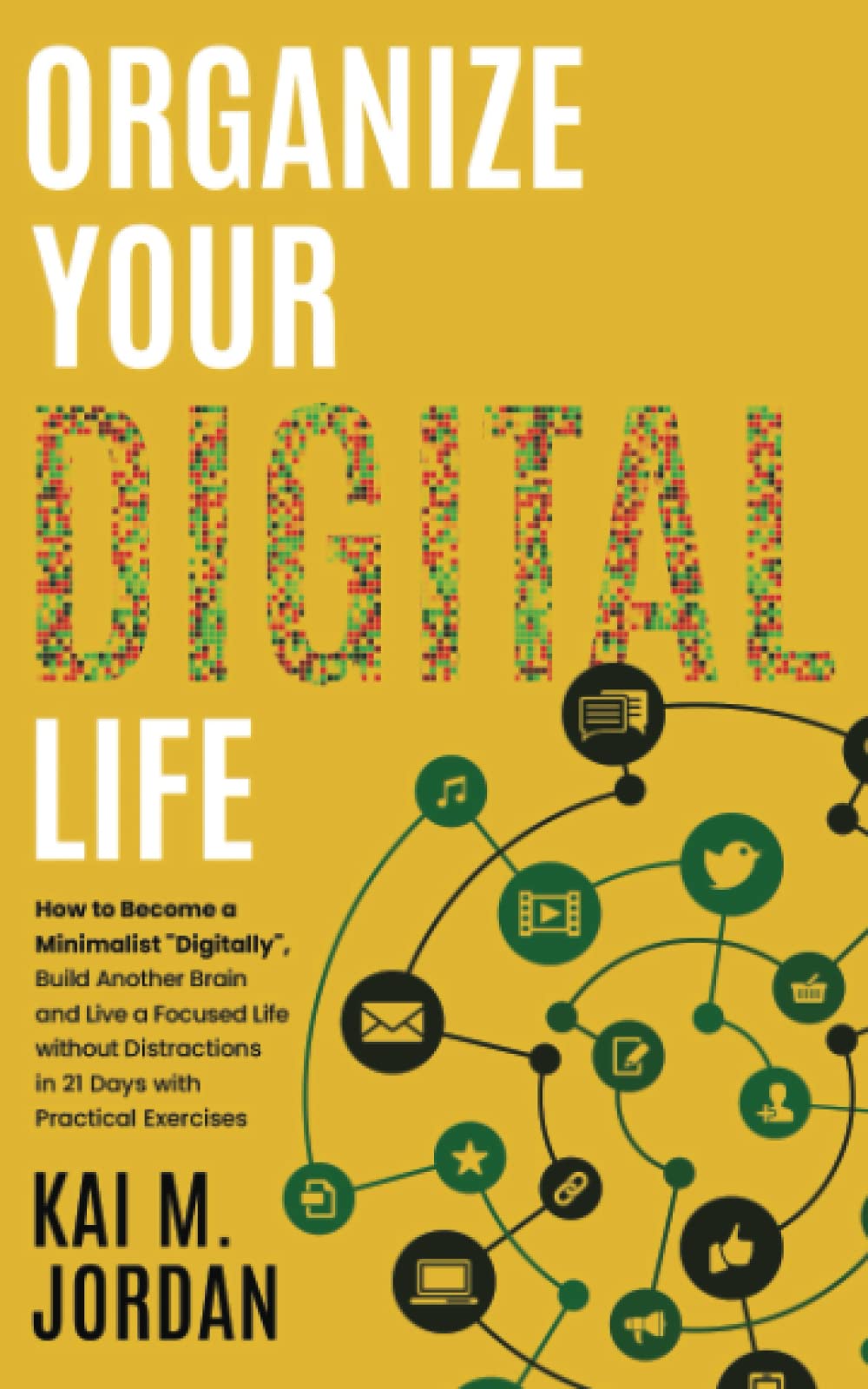 Organize Your Digital Life: How to Become a Minimalist "Digitally", Build Another Brain and Live a Focused Life without Distractions in 21 Days with ... Exercises (Better Life In A Year Or Less!)